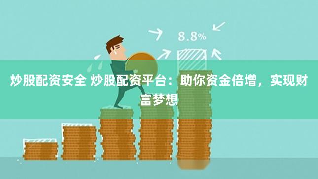 炒股配资安全 炒股配资平台：助你资金倍增，实现财富梦想