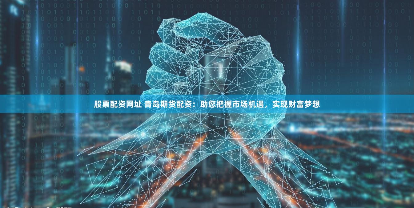 股票配资网址 青岛期货配资：助您把握市场机遇，实现财富梦想