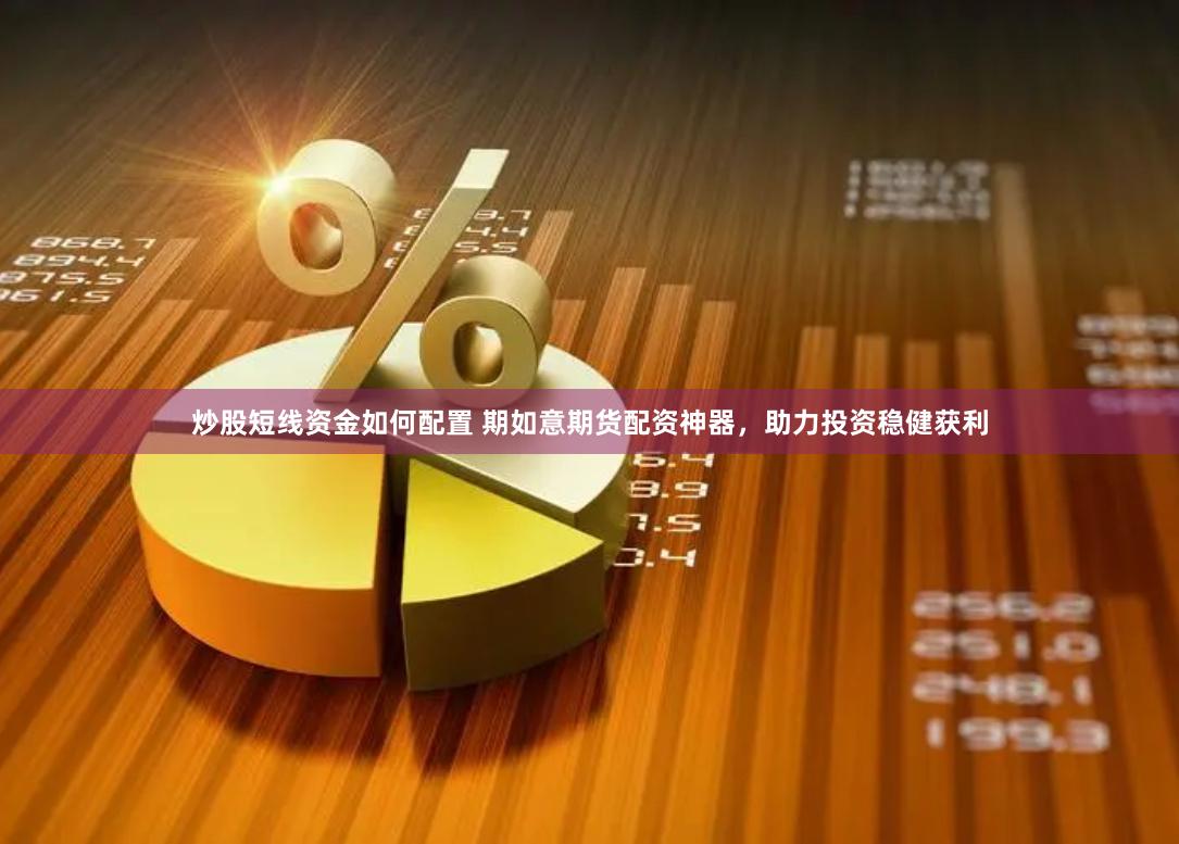 炒股短线资金如何配置 期如意期货配资神器，助力投资稳健获利