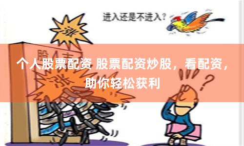 个人股票配资 股票配资炒股，看配资，助你轻松获利