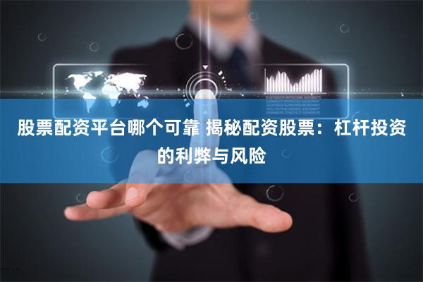 股票配资平台哪个可靠 揭秘配资股票：杠杆投资的利弊与风险