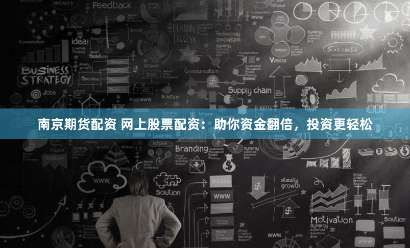 南京期货配资 网上股票配资：助你资金翻倍，投资更轻松