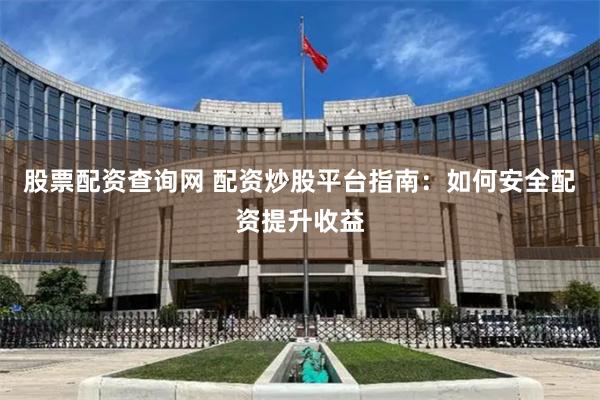 股票配资查询网 配资炒股平台指南：如何安全配资提升收益