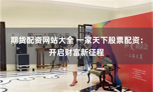 期货配资网站大全 一家天下股票配资：开启财富新征程