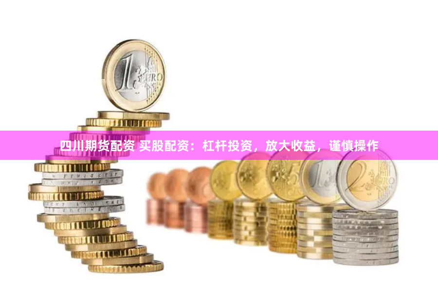 四川期货配资 买股配资：杠杆投资，放大收益，谨慎操作