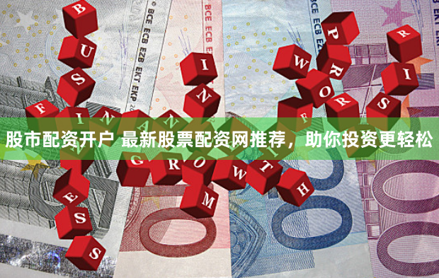 股市配资开户 最新股票配资网推荐，助你投资更轻松