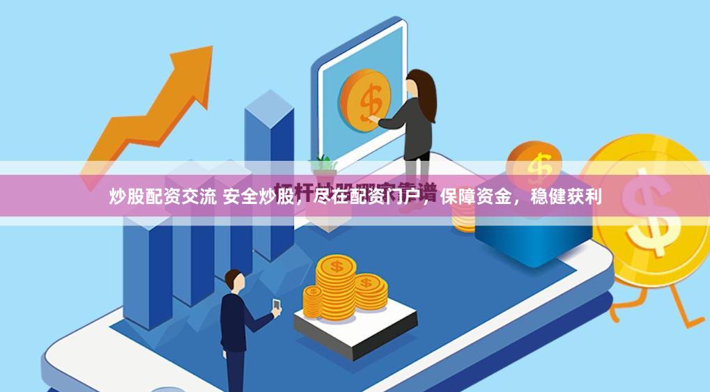 炒股配资交流 安全炒股，尽在配资门户，保障资金，稳健获利