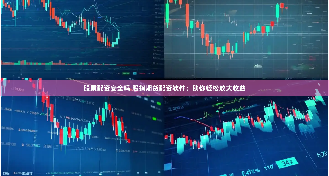 股票配资安全吗 股指期货配资软件：助你轻松放大收益