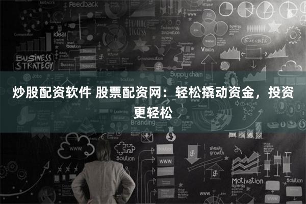 炒股配资软件 股票配资网：轻松撬动资金，投资更轻松