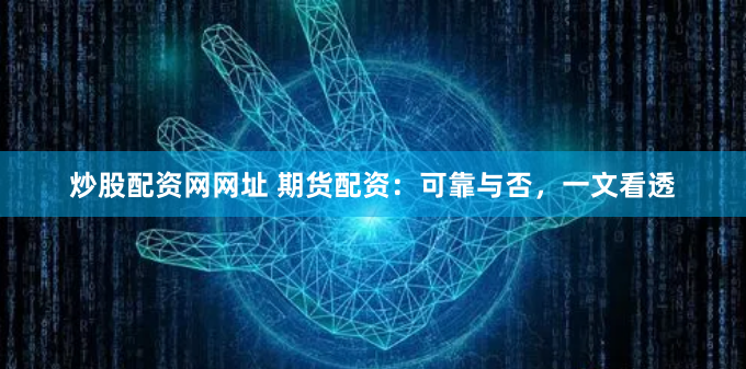 炒股配资网网址 期货配资：可靠与否，一文看透