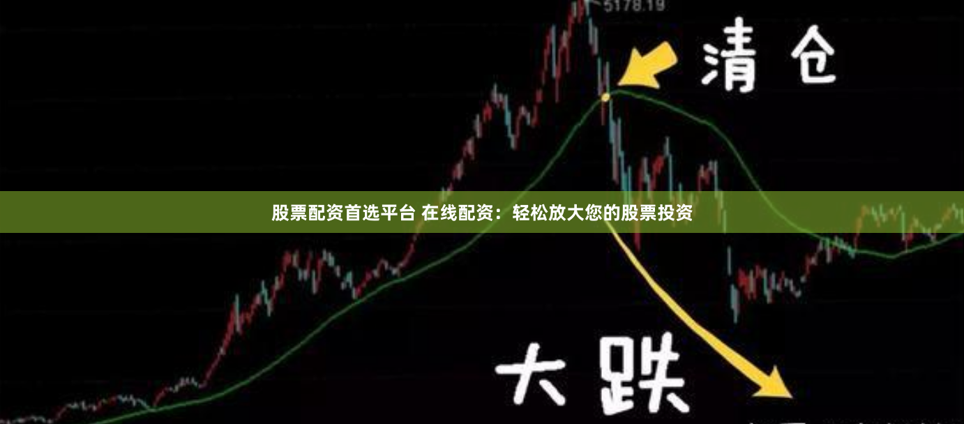 股票配资首选平台 在线配资：轻松放大您的股票投资