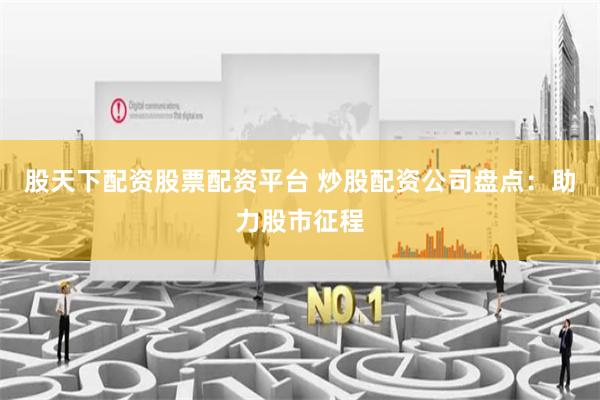 股天下配资股票配资平台 炒股配资公司盘点：助力股市征程