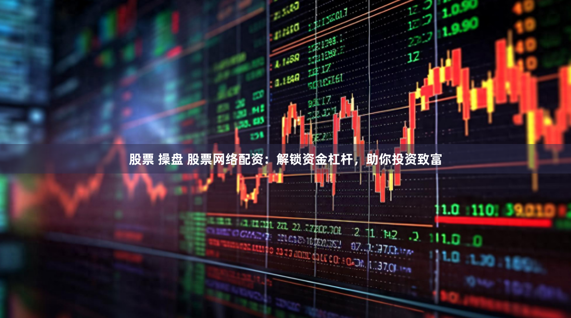 股票 操盘 股票网络配资：解锁资金杠杆，助你投资致富