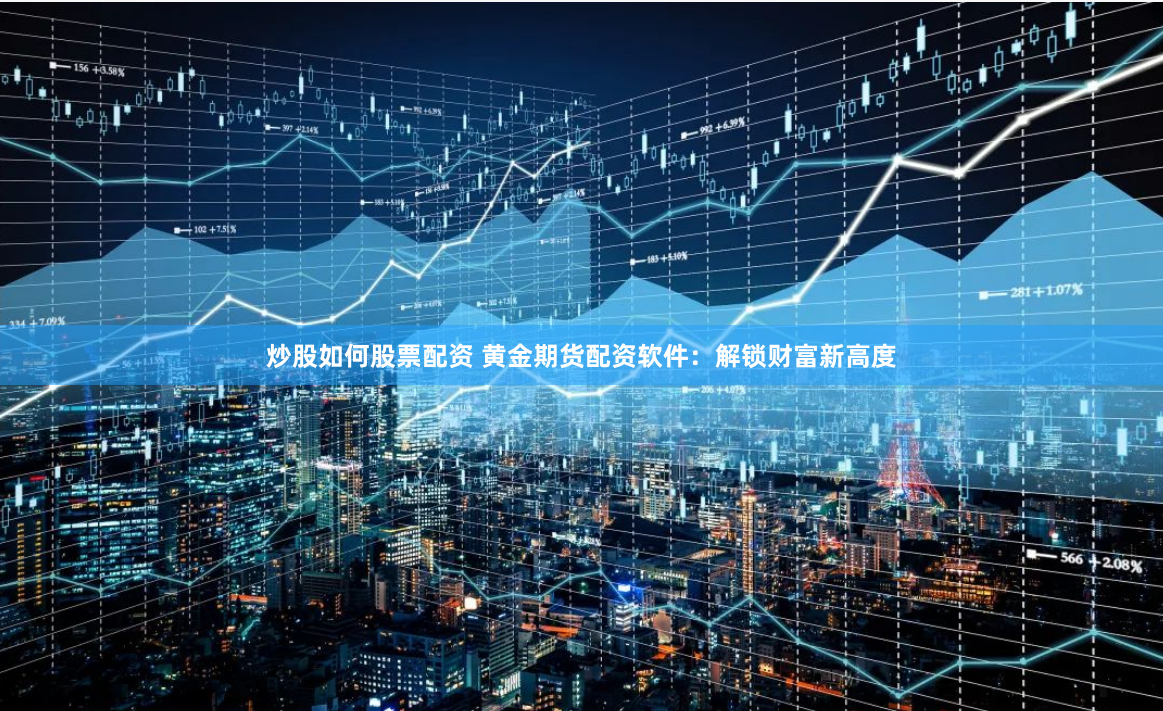 炒股如何股票配资 黄金期货配资软件：解锁财富新高度