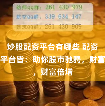 炒股配资平台有哪些 配资炒股平台皆：助你股市驰骋，财富倍增
