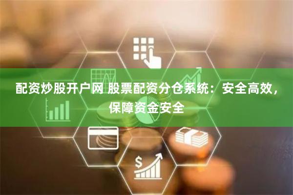 配资炒股开户网 股票配资分仓系统：安全高效，保障资金安全