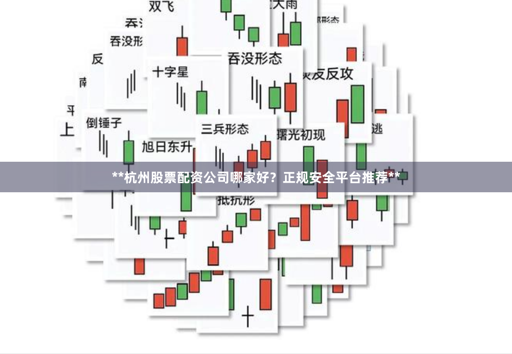 **杭州股票配资公司哪家好？正规安全平台推荐**