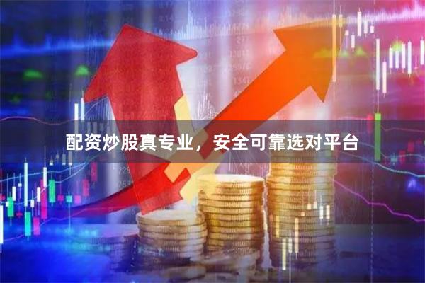 配资炒股真专业，安全可靠选对平台