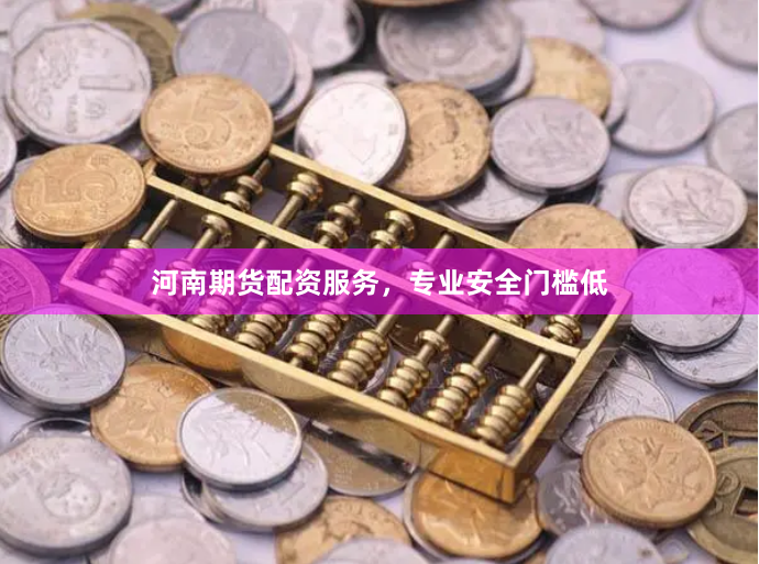 河南期货配资服务,专业安全门槛低
