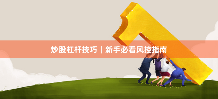 炒股杠杆技巧|新手必看风控指南