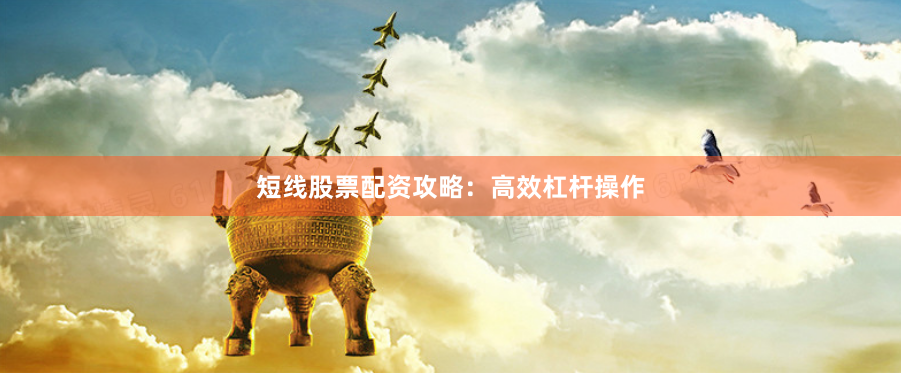 短线股票配资攻略：高效杠杆操作