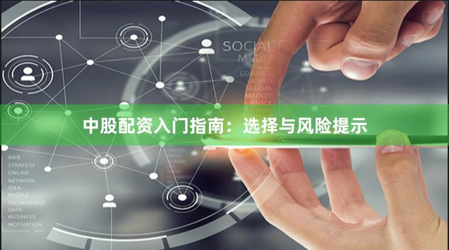 中股配资入门指南：选择与风险提示