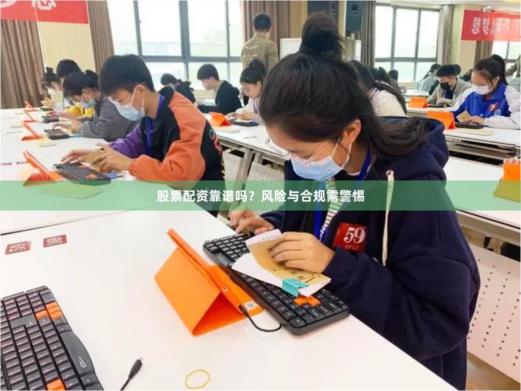 股票配资靠谱吗？风险与合规需警惕