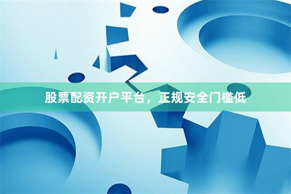 股票配资开户平台,正规安全门槛低