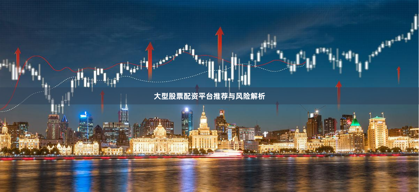 大型股票配资平台推荐与风险解析