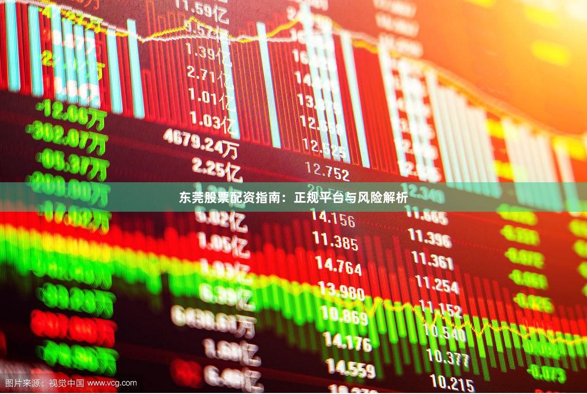 东莞股票配资指南：正规平台与风险解析