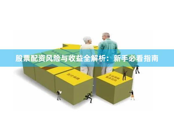 股票配资风险与收益全解析：新手必看指南