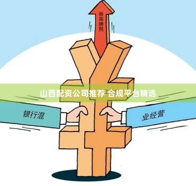 山西配资公司推荐 合规平台精选