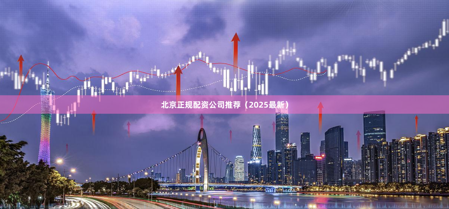 北京正规配资公司推荐（2025最新）