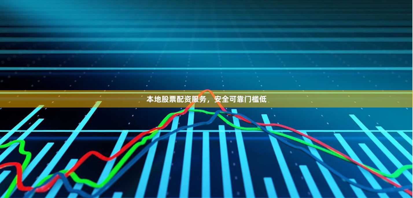 本地股票配资服务，安全可靠门槛低