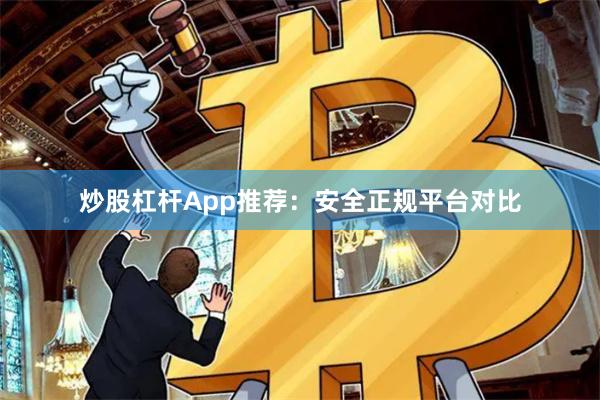 炒股杠杆App推荐：安全正规平台对比