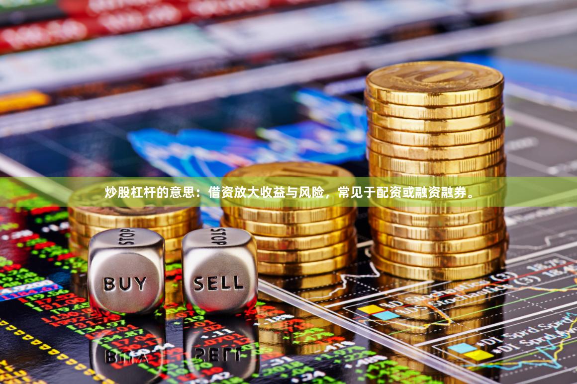 炒股杠杆的意思：借资放大收益与风险，常见于配资或融资融券。