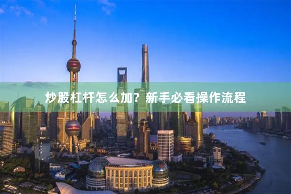 炒股杠杆怎么加？新手必看操作流程