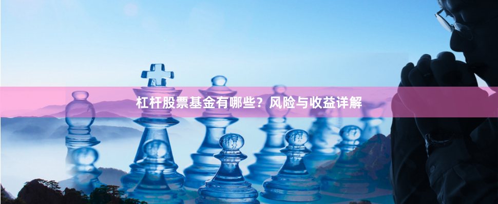 杠杆股票基金有哪些？风险与收益详解