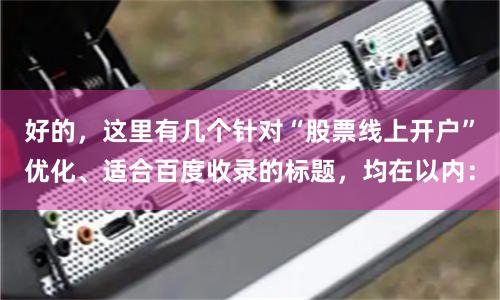 好的，这里有几个针对“股票线上开户”优化、适合百度收录的标题，均在以内：
