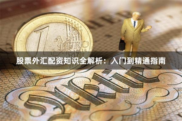 股票外汇配资知识全解析：入门到精通指南