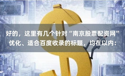 好的，这里有几个针对“南京股票配资网”优化、适合百度收录的标题，均在以内：