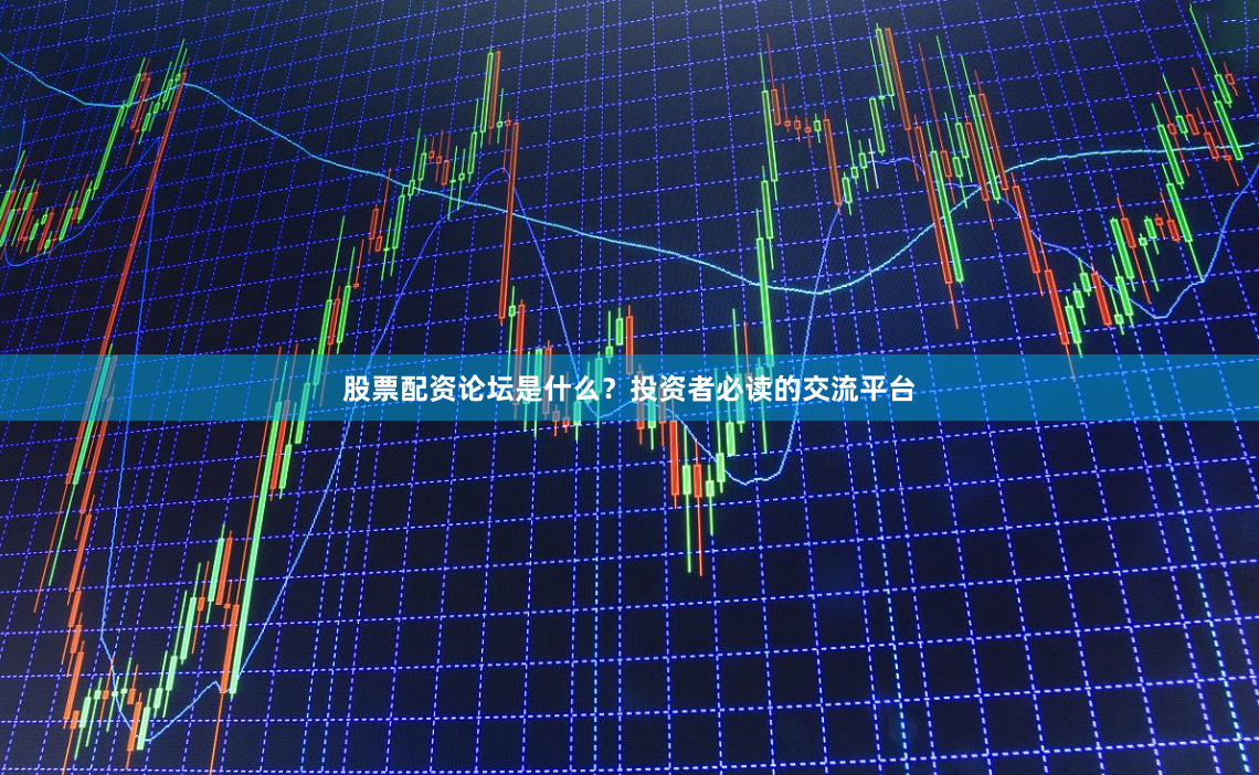 股票配资论坛是什么？投资者必读的交流平台