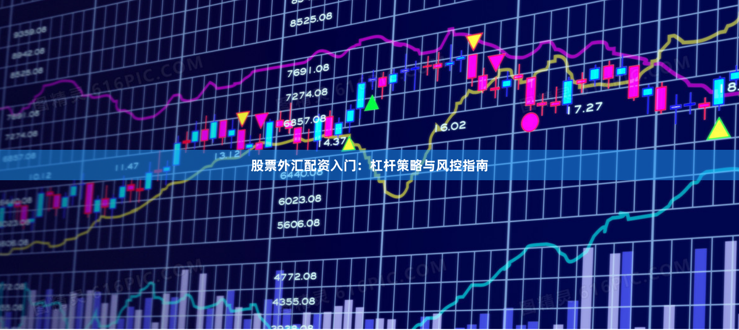 股票外汇配资入门：杠杆策略与风控指南