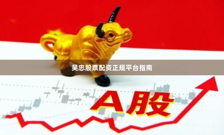 吴忠股票配资正规平台指南