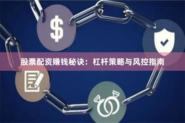 股票配资赚钱秘诀：杠杆策略与风控指南