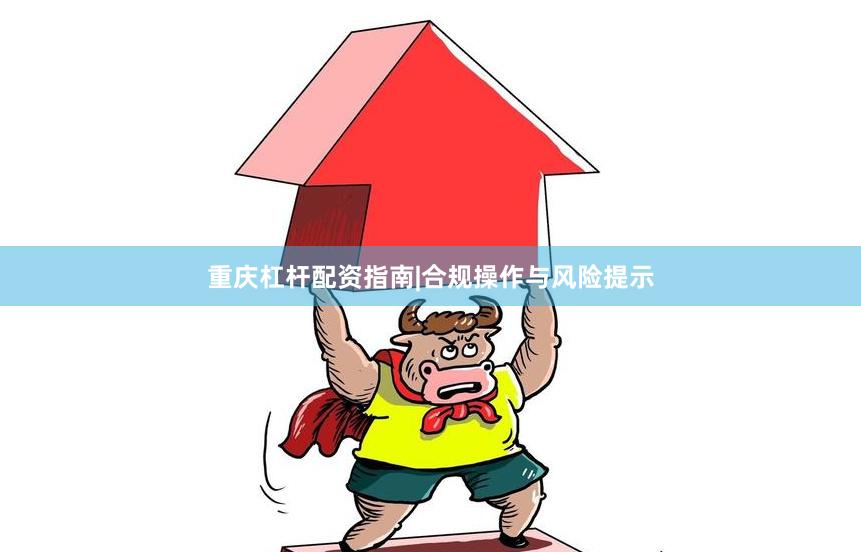 重庆杠杆配资指南|合规操作与风险提示