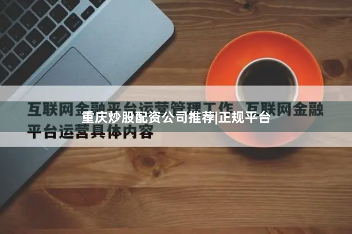 重庆炒股配资公司推荐|正规平台