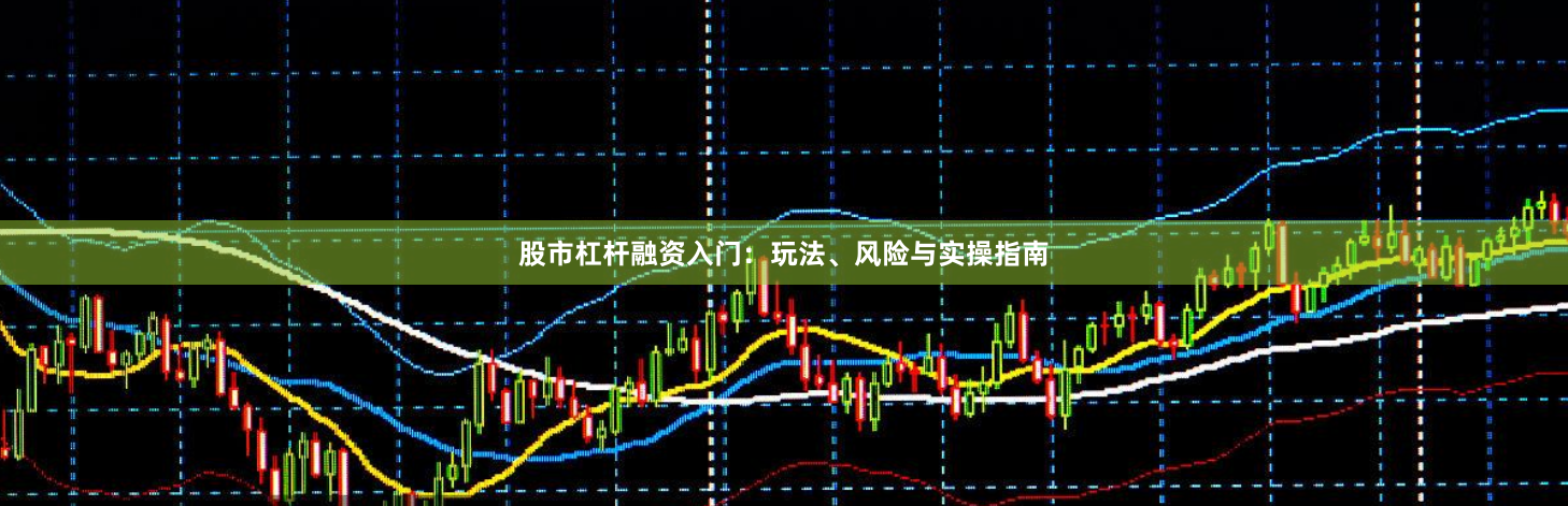 股市杠杆融资入门：玩法、风险与实操指南