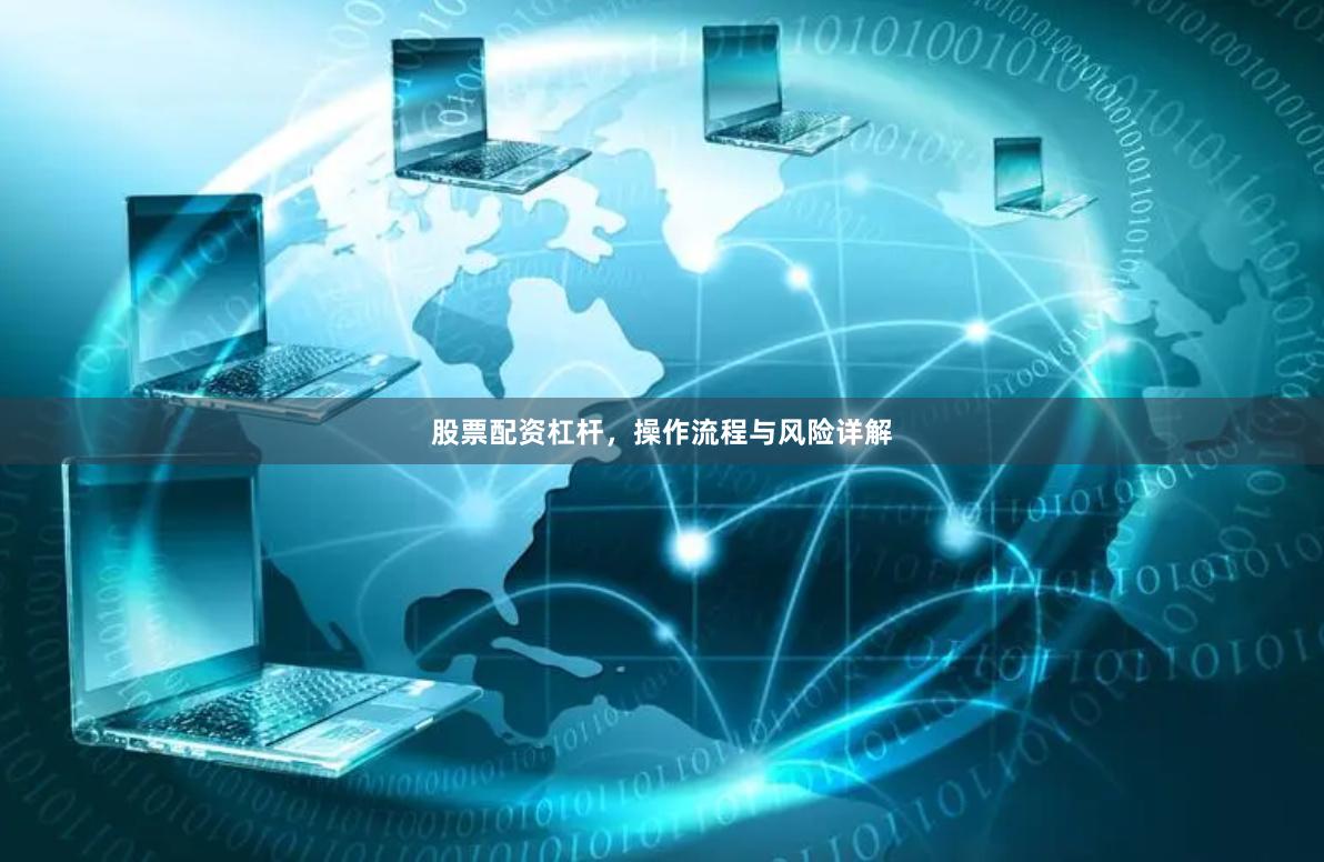 股票配资杠杆，操作流程与风险详解