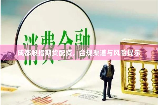 成都股指期货配资，合规渠道与风险提示